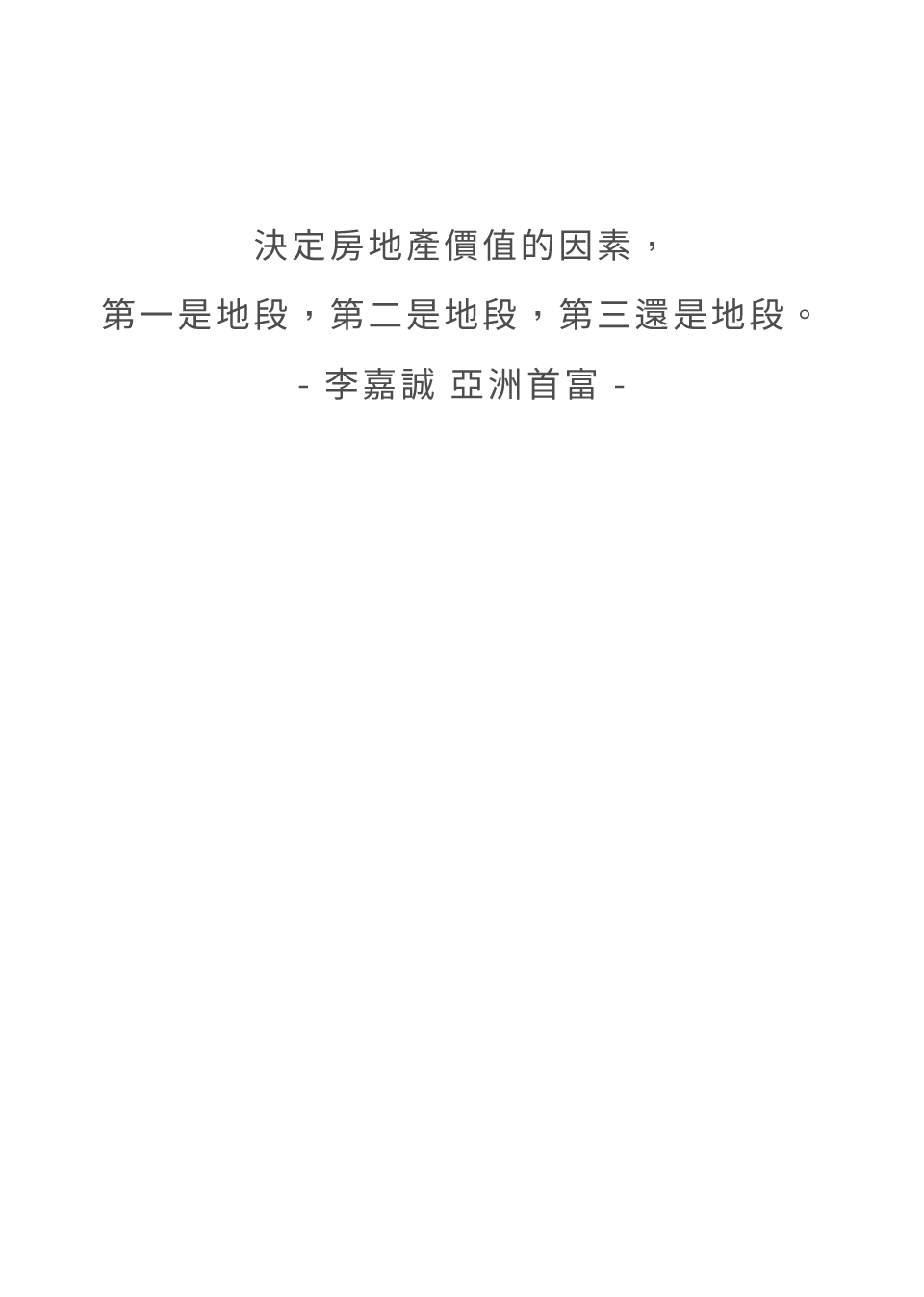 決定房地產價值的因素,第一是地段,第二是地段,第三還是地段。- 李嘉誠 亞洲首富 -