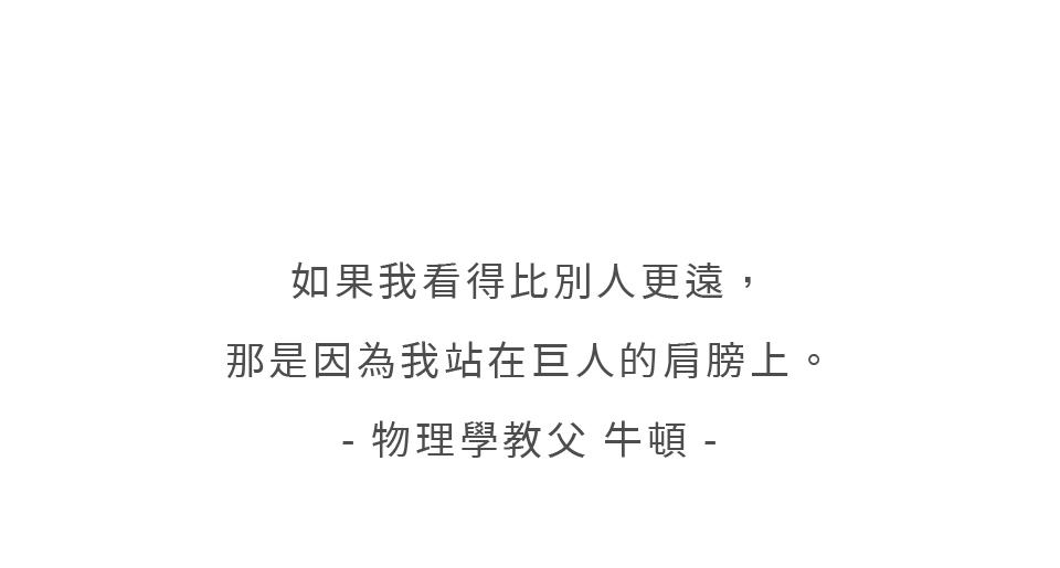 如果我看得比別人更遠,那是因為我站在巨人的肩膀上。- 物理學教父 牛頓 -