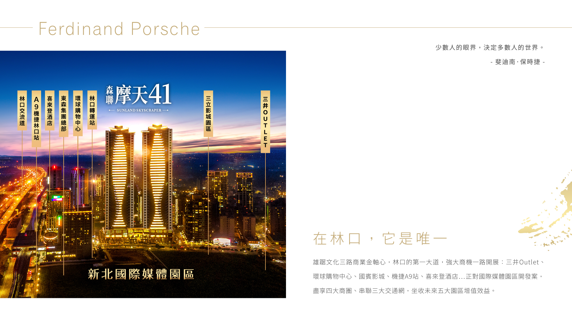 在林口,它是唯一|雄踞文化三路商業金軸心,林口的第一大道,強大商機一路開展:三井Outlet、環球購物中心、國賓影城、機捷A9站、喜來登酒店…正對國際媒體園區開發案,盡享四大商圈、串聯三大交通網,坐收未來五大園區增值效益。